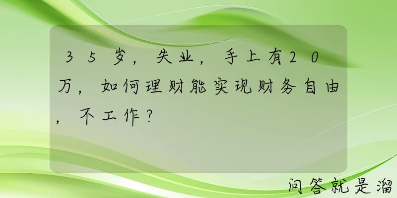 35岁，失业，手上有20万，如何理财能实现财务自由，不工作？