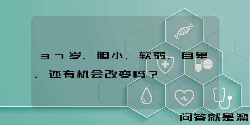 37岁，胆小，软弱，自卑，还有机会改变吗？