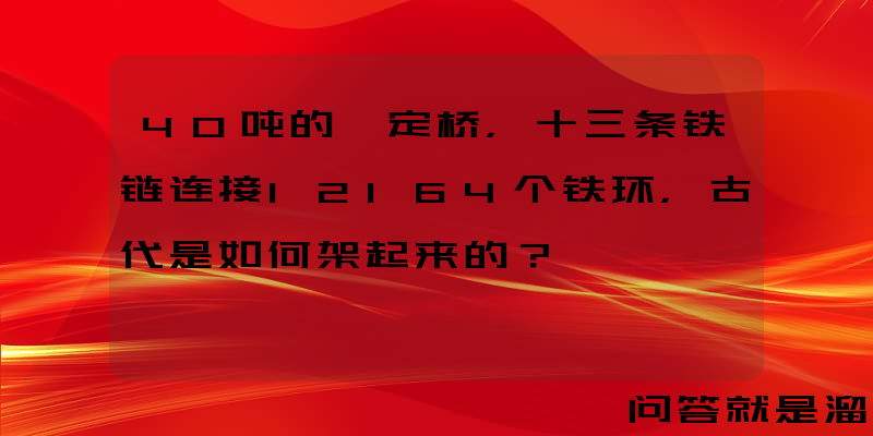 40吨的泸定桥，十三条铁链连接12164个铁环，古代是如何架起来的？