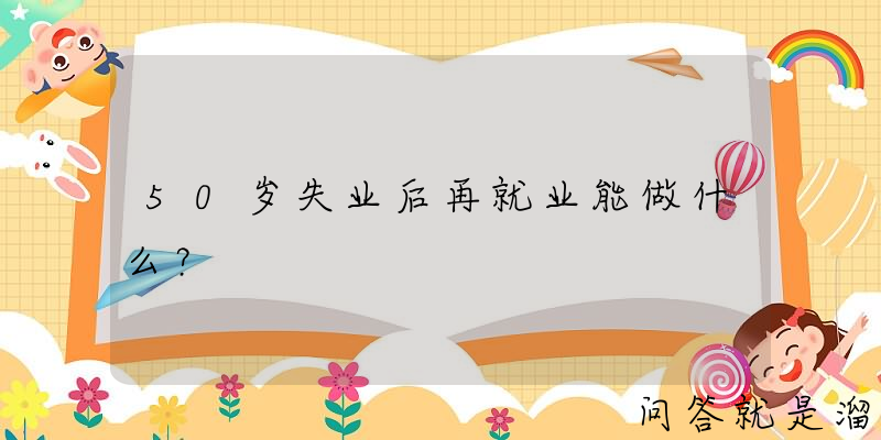 50岁失业后再就业能做什么？