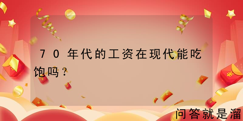 70年代的工资在现代能吃饱吗？