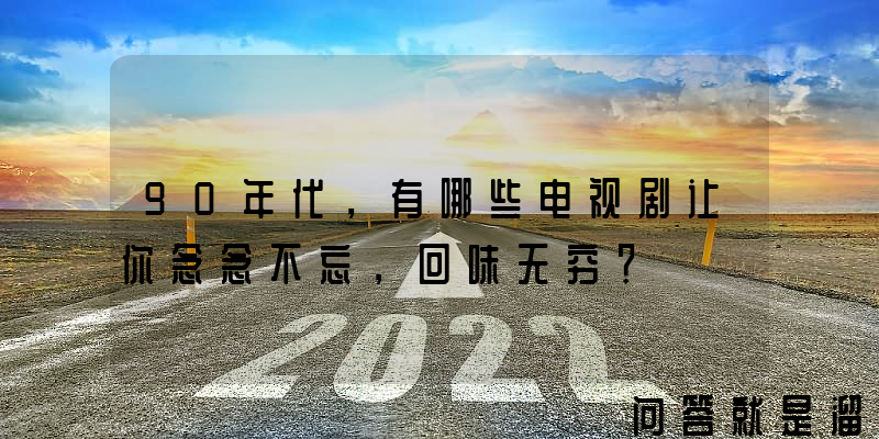 90年代，有哪些电视剧让你念念不忘，回味无穷？