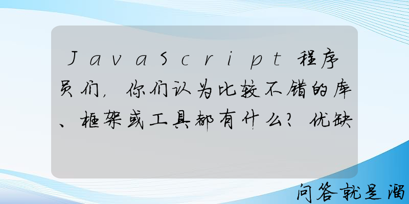 JavaScript程序员们，你们认为比较不错的库、框架或工具都有什么？优缺点呢？