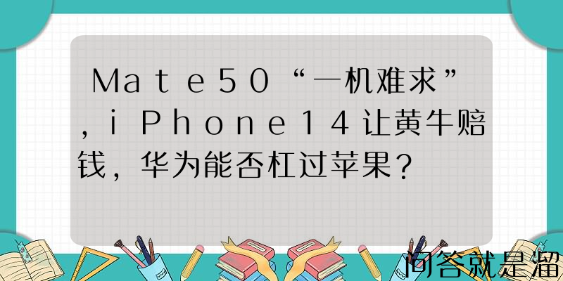 Mate50“一机难求”，iPhone14让黄牛赔钱，华为能否杠过苹果？