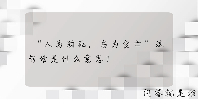 “人为财死，鸟为食亡”这句话是什么意思？