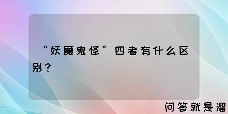 “妖魔鬼怪”四者有什么区别？