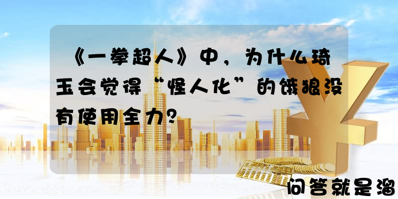 《一拳超人》中，为什么琦玉会觉得“怪人化”的饿狼没有使用全力？