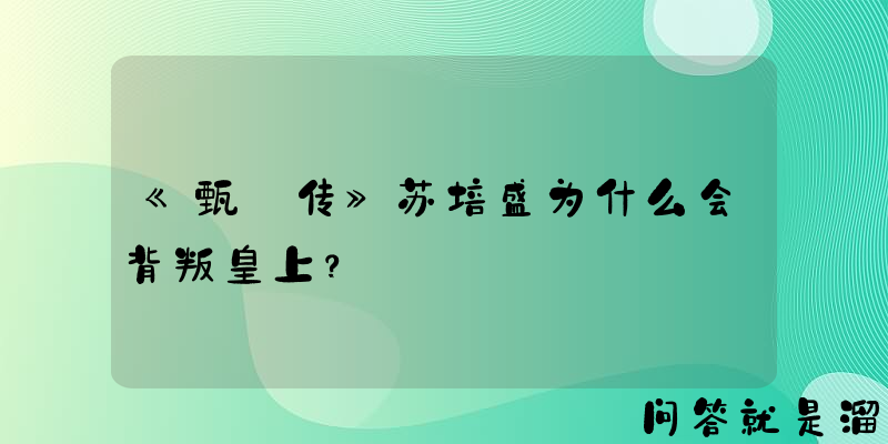 《甄嬛传》苏培盛为什么会背叛皇上？