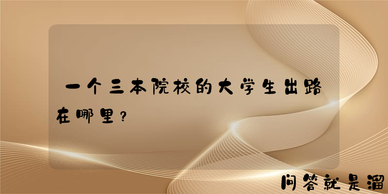 一个三本院校的大学生出路在哪里？