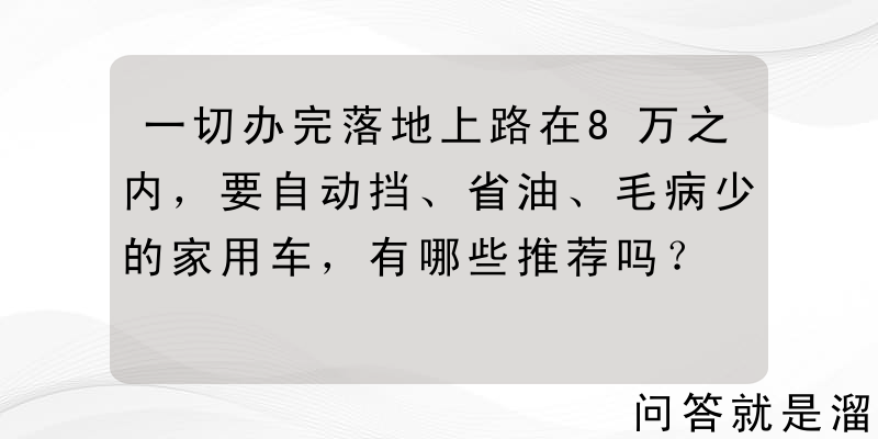 一切办完落地上路在8万之内，要自动挡、省油、毛病少的家用车，有哪些推荐吗？