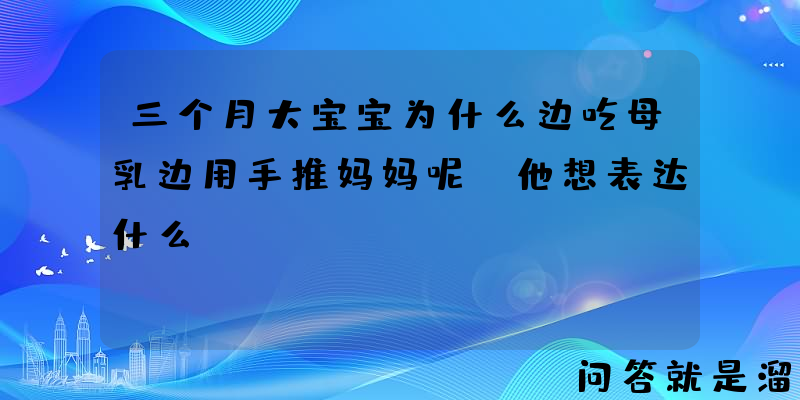 三个月大宝宝为什么边吃母乳边用手推妈妈呢，他想表达什么？