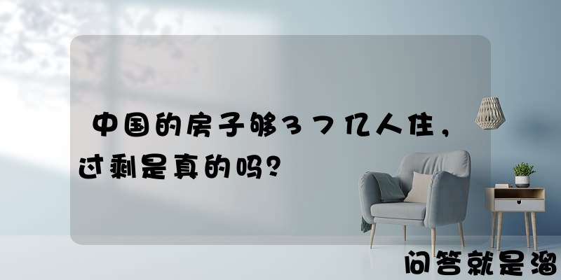 中国的房子够37亿人住，过剩是真的吗？