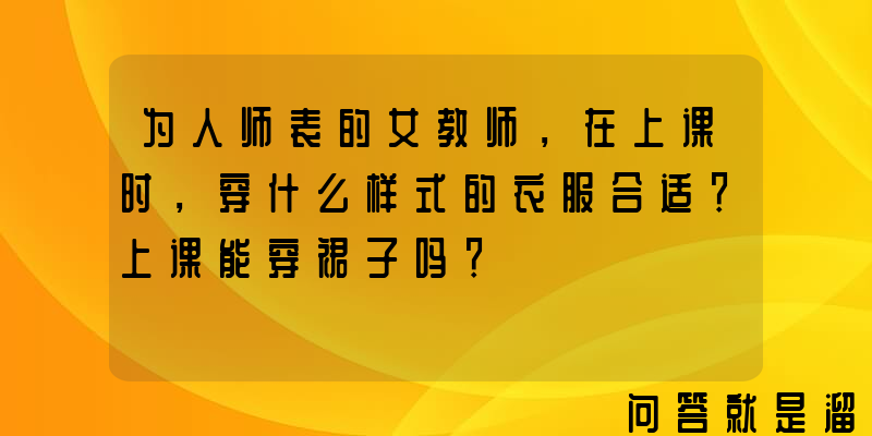 为人师表的女教师，在上课时，穿什么样式的衣服合适？上课能穿裙子吗？