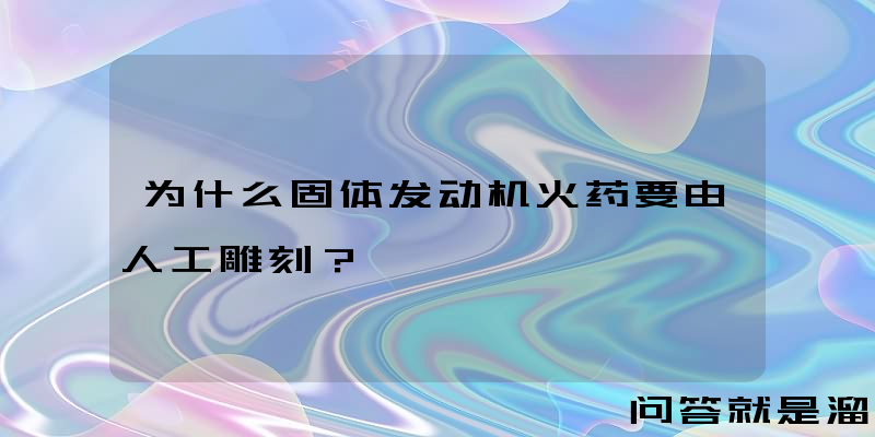 为什么固体发动机火药要由人工雕刻？