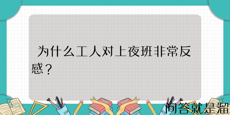 为什么工人对上夜班非常反感？