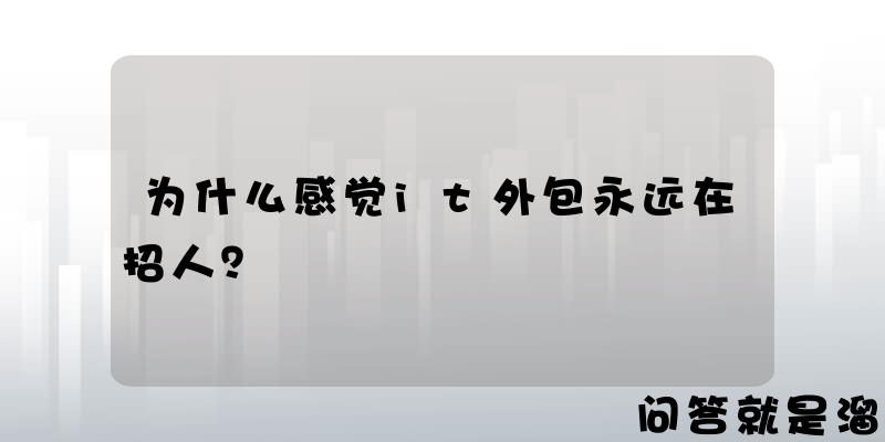 为什么感觉it外包永远在招人？