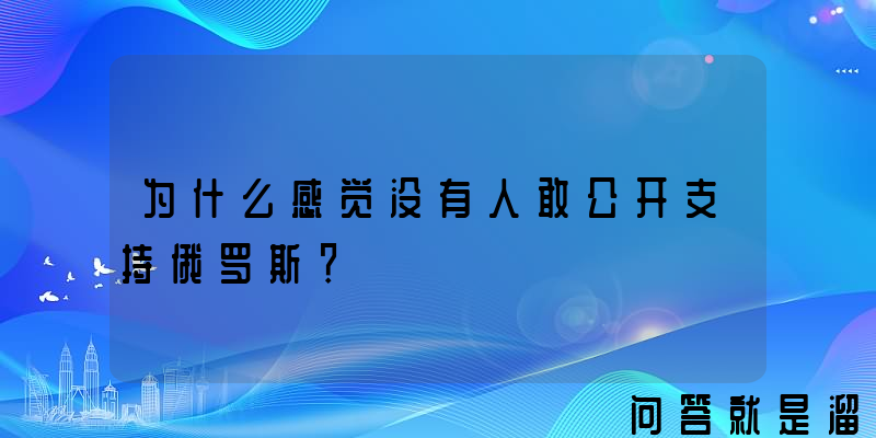 为什么感觉没有人敢公开支持俄罗斯？