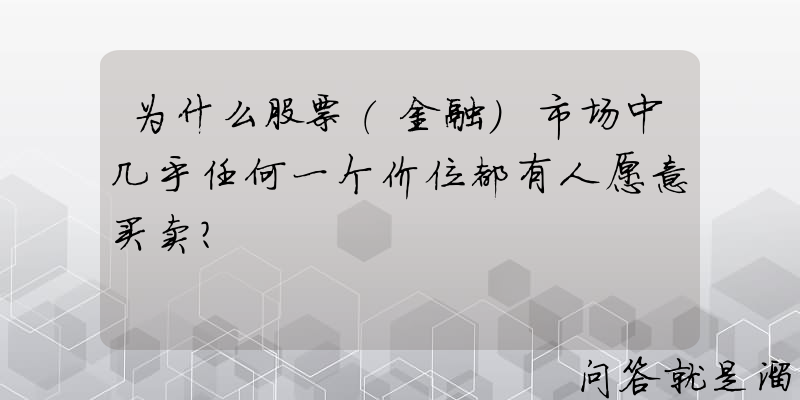 为什么股票（金融）市场中几乎任何一个价位都有人愿意买卖？