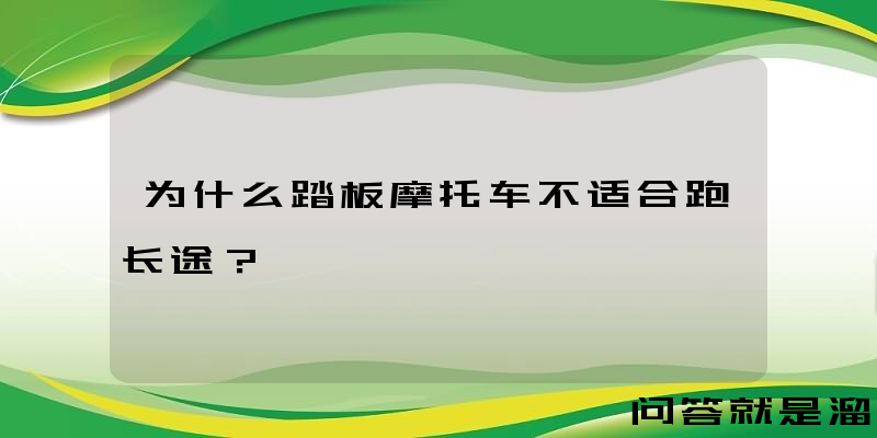 为什么踏板摩托车不适合跑长途？