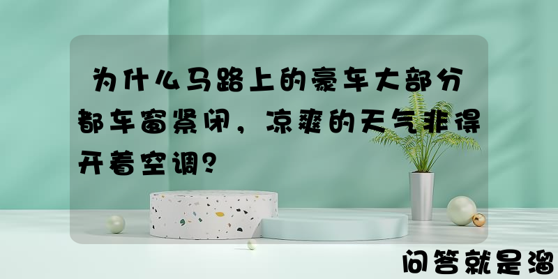 为什么马路上的豪车大部分都车窗紧闭，凉爽的天气非得开着空调？