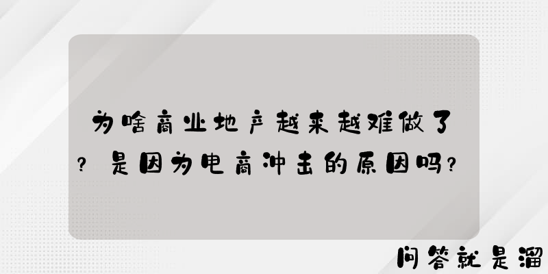 为啥商业地产越来越难做了？是因为电商冲击的原因吗？