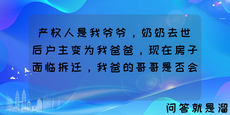 产权人是我爷爷，奶奶去世后户主变为我爸爸，现在房子面临拆迁，我爸的哥哥是否会分到财产？