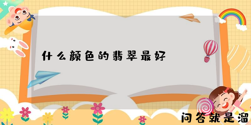 什么颜色的翡翠最好？