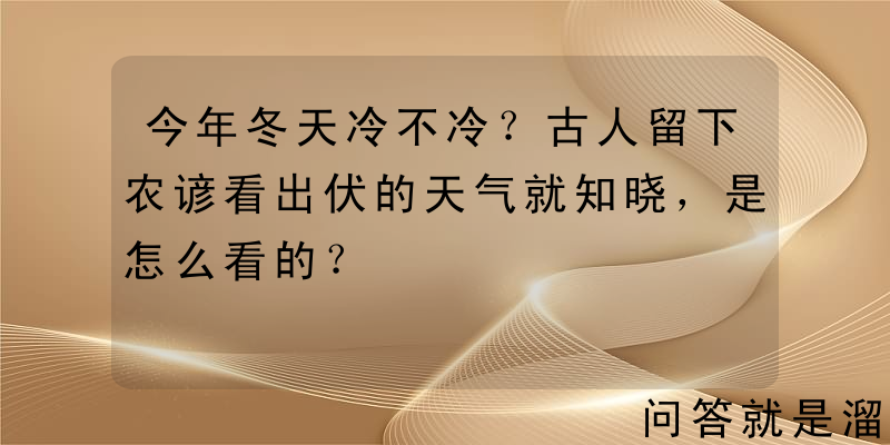 今年冬天冷不冷？古人留下农谚看出伏的天气就知晓，是怎么看的？