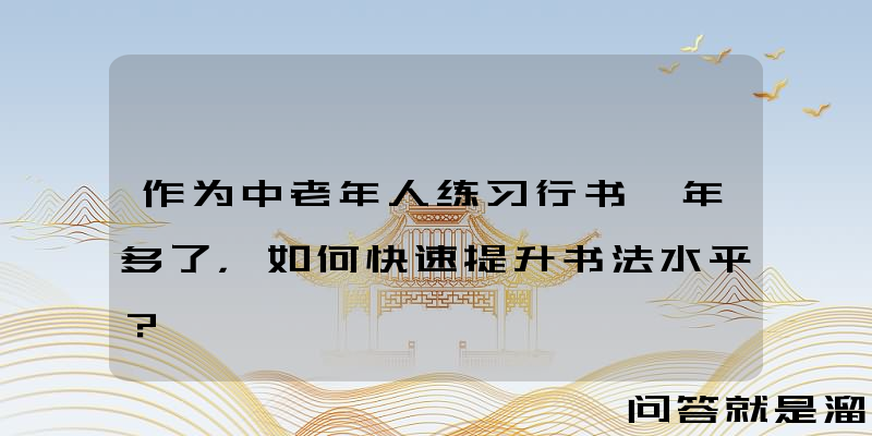 作为中老年人练习行书一年多了，如何快速提升书法水平？