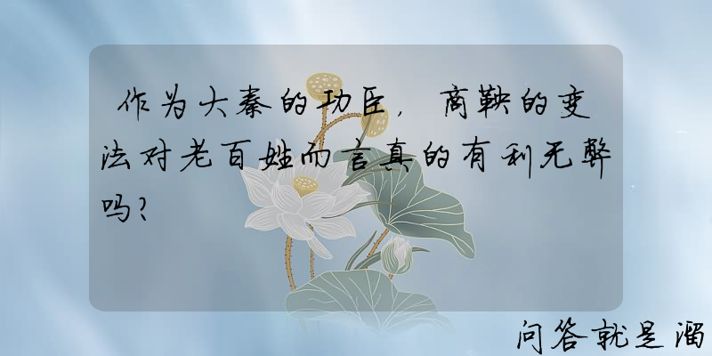 作为大秦的功臣，商鞅的变法对老百姓而言真的有利无弊吗？