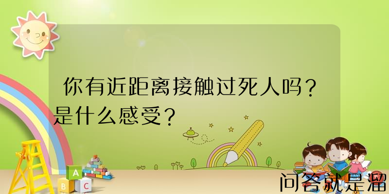 你有近距离接触过死人吗？是什么感受？