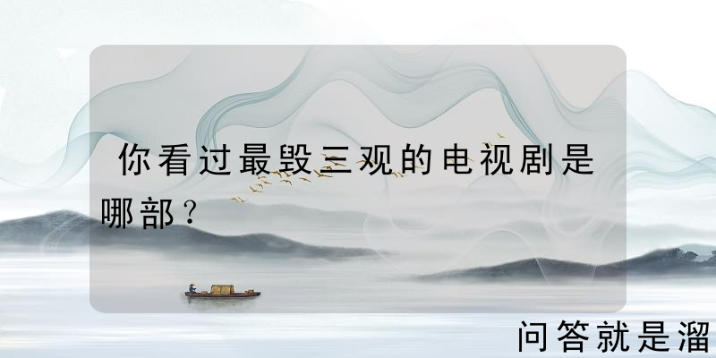 你看过最毁三观的电视剧是哪部？