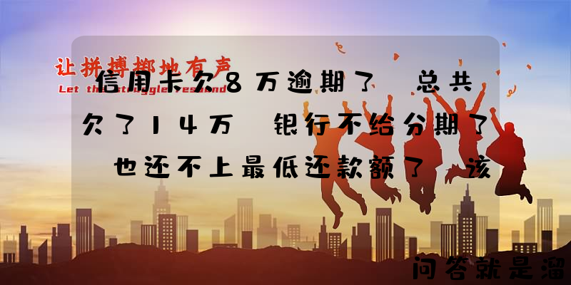 信用卡欠8万逾期了，总共欠了14万，银行不给分期了，也还不上最低还款额了，该怎么办？