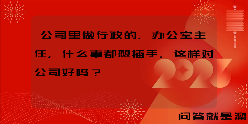 公司里做行政的，办公室主任，什么事都想插手，这样对公司好吗？