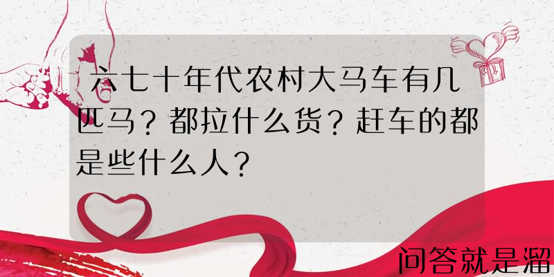 六七十年代农村大马车有几匹马？都拉什么货？赶车的都是些什么人？