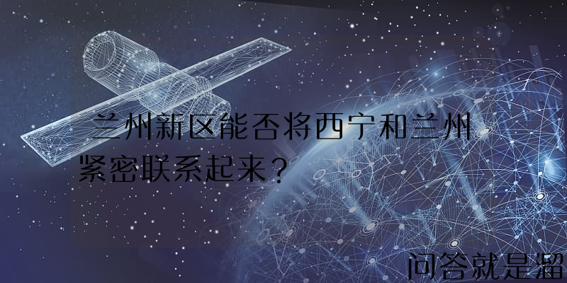 兰州新区能否将西宁和兰州紧密联系起来？