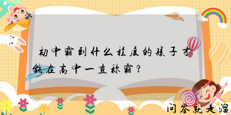 初中霸到什么程度的孩子才能在高中一直称霸？