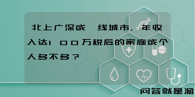 北上广深或一线城市，年收入达100万税后的家庭或个人多不多？