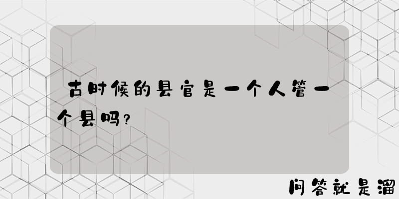 古时候的县官是一个人管一个县吗？