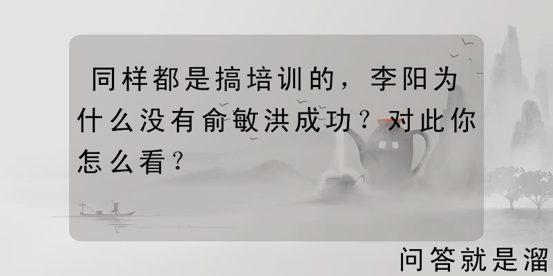 同样都是搞培训的，李阳为什么没有俞敏洪成功？对此你怎么看？