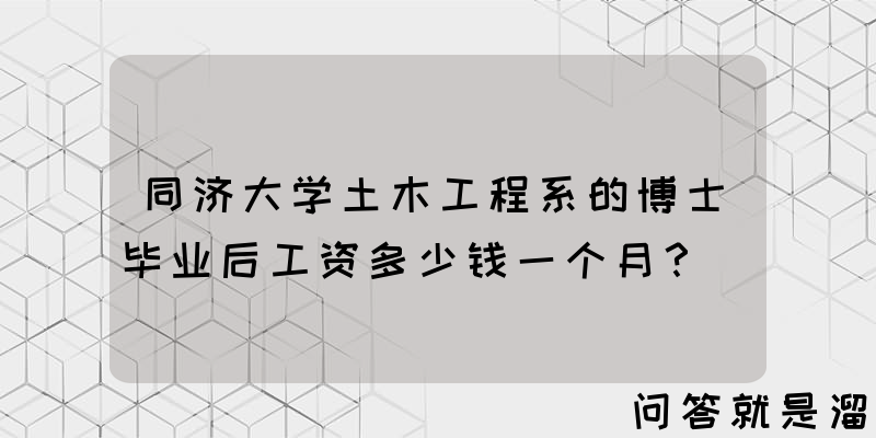 同济大学土木工程系的博士毕业后工资多少钱一个月？