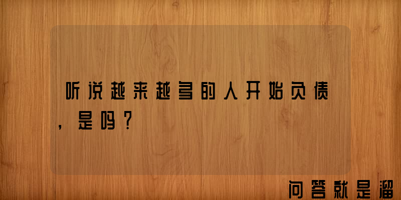 听说越来越多的人开始负债，是吗？