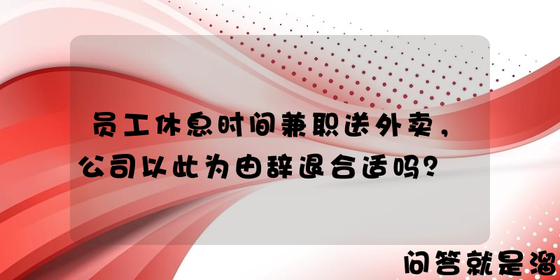 员工休息时间兼职送外卖，公司以此为由辞退合适吗？