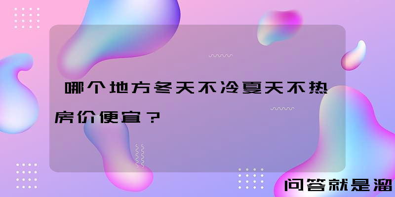 哪个地方冬天不冷夏天不热房价便宜？