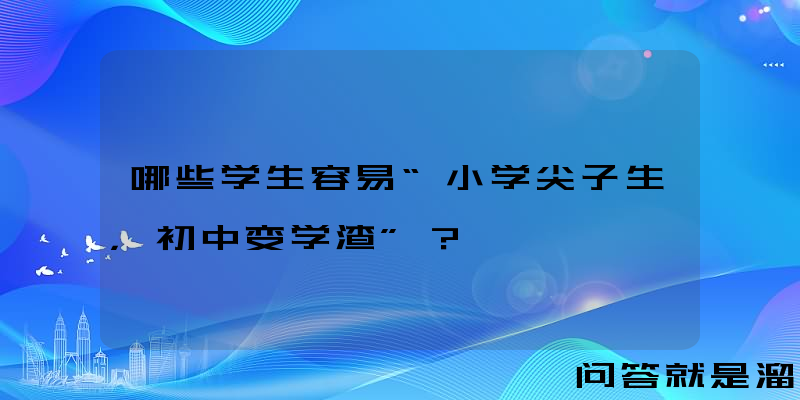 哪些学生容易“小学尖子生，初中变学渣”？