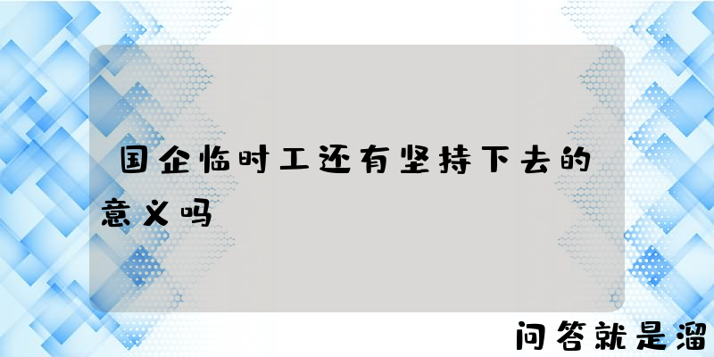 国企临时工还有坚持下去的意义吗？