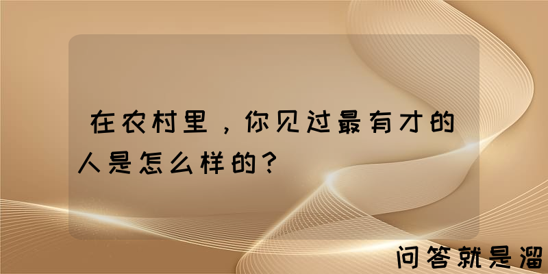 在农村里，你见过最有才的人是怎么样的？