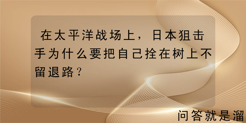 在太平洋战场上，日本狙击手为什么要把自己拴在树上不留退路？