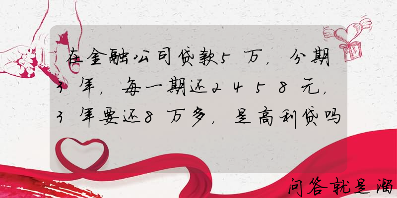 在金融公司贷款5万，分期3年，每一期还2458元，3年要还8万多，是高利贷吗？该怎么办？