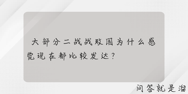 大部分二战战败国为什么感觉现在都比较发达？